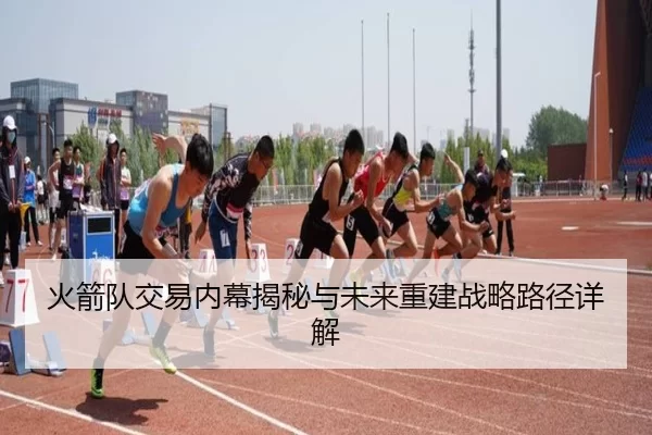 火箭队交易内幕揭秘与未来重建战略路径详解