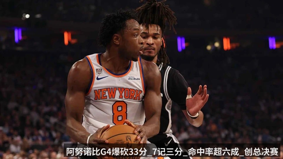 阿努诺比G4爆砍33分_7记三分_命中率超六成_创总决赛历史纪录_里奇_保罗_他现在就是FMVP